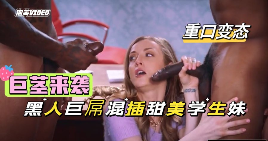 巨茎来袭,俩黑人色诱高中学生妹,超恐怖黑屌双管齐下,浓精灌满淫穴肛门【欧美黑人重口】