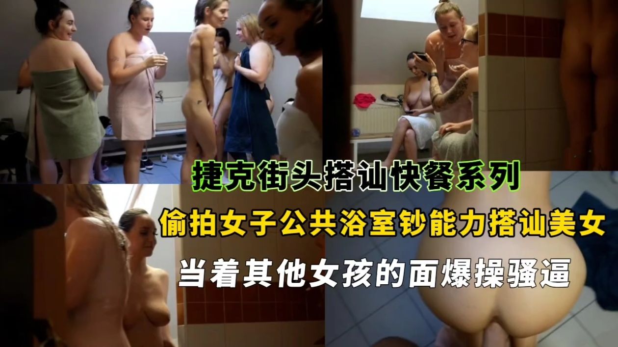 捷克街头搭讪快餐系列,偷拍女子公共浴室钞能力搭讪美女当着其他女孩的面爆操骚逼