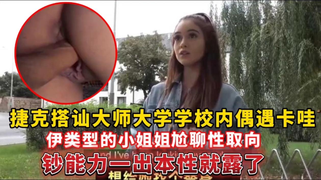 捷克搭讪大师大学学校内偶遇卡哇伊类型的小姐姐,尬聊性取向钞能力一出本性就露了