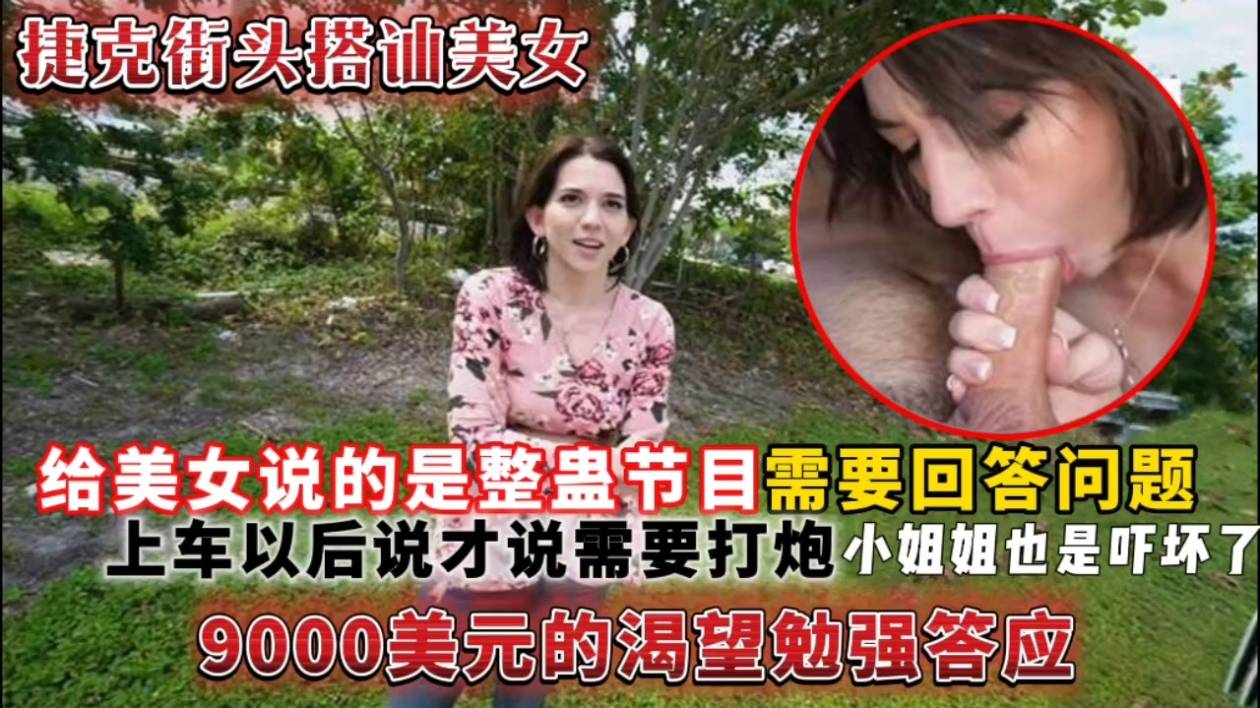 (捷克街头搭讪美女)给美女说的是整蛊节目需要回答问题,上车以后说才说需要打炮小姐姐也是吓坏了9000美元的渴望勉强答应