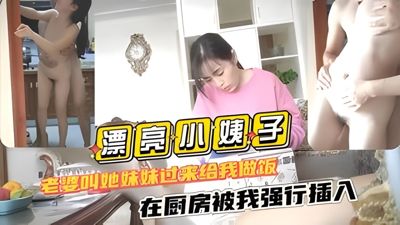 (漂亮小姨子)老婆叫她妹妹过来给我做饭在厨房被我强行插入