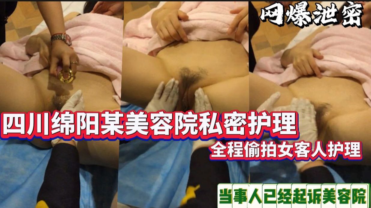 美容院私密护理,全程偷拍女客人护理,当事人已经起诉美容院