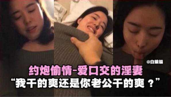 约炮偷情-爱口交的淫妻‘我干得爽还是你老公干得爽?’