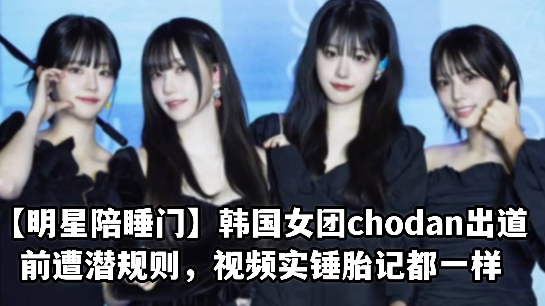 【明星陪睡门】韩国女团chodan出道前遭潜规则,视频实锤胎记都一样