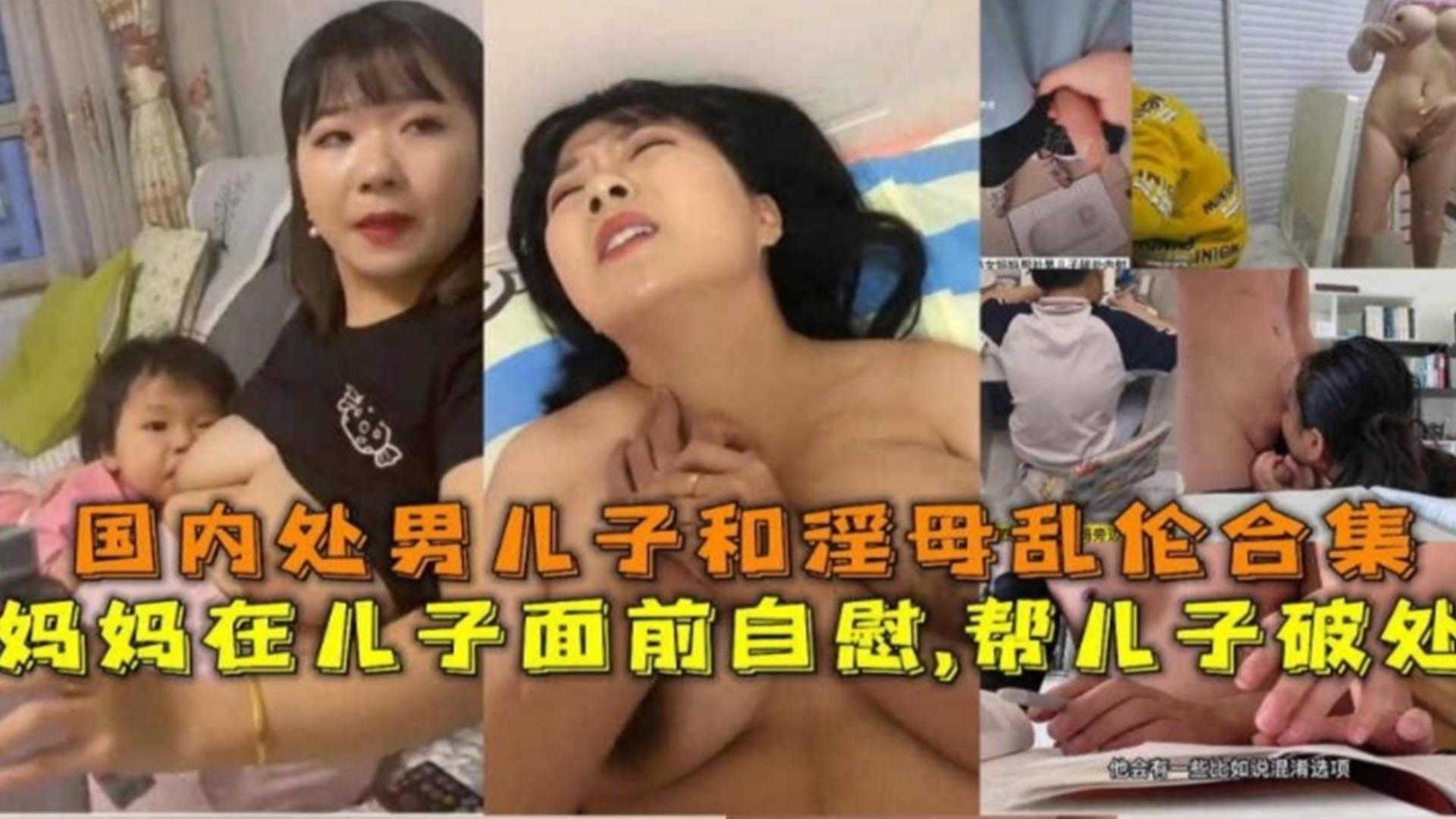 母子乱伦合集！妈妈在儿子面前自慰，帮儿子破处