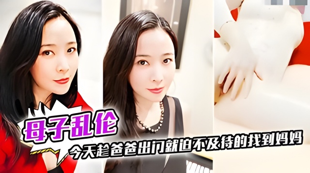 母子乱伦今天趁爸爸出门就迫不及持的找到妈妈