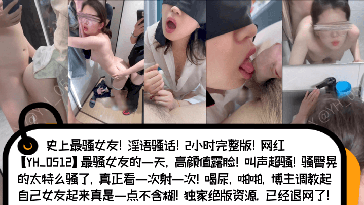史上最骚女友!淫语骚话!2小时完整版!网红[YH_0512]最骚女友的一天，高颜值露脸!
