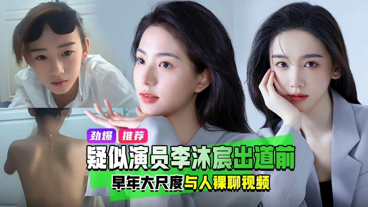 劲爆推荐疑似演员李沐宸出道前早年大尺度与人裸聊视频
