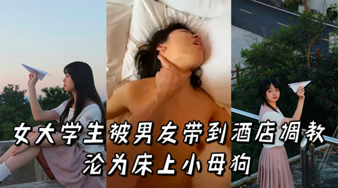 女大学生被男友带到酒店调教沦为床上小母狗