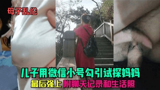 母子乱伦儿子用微信小号勾引试探妈妈最后强上附聊天记录和生活照