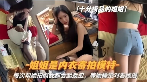 姐姐是内衣寄拍模特每次帮她拍点我都会起反应，等她睡觉对着她把