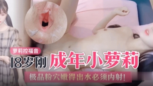 【萝莉控福音】18岁刚成年小萝莉，极品粉穴嫩得出水必须内射学生可爱白虎自慰