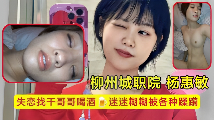 柳州城职院杨惠敏，失恋找干哥哥喝酒，迷迷糊糊被各种蹂躏