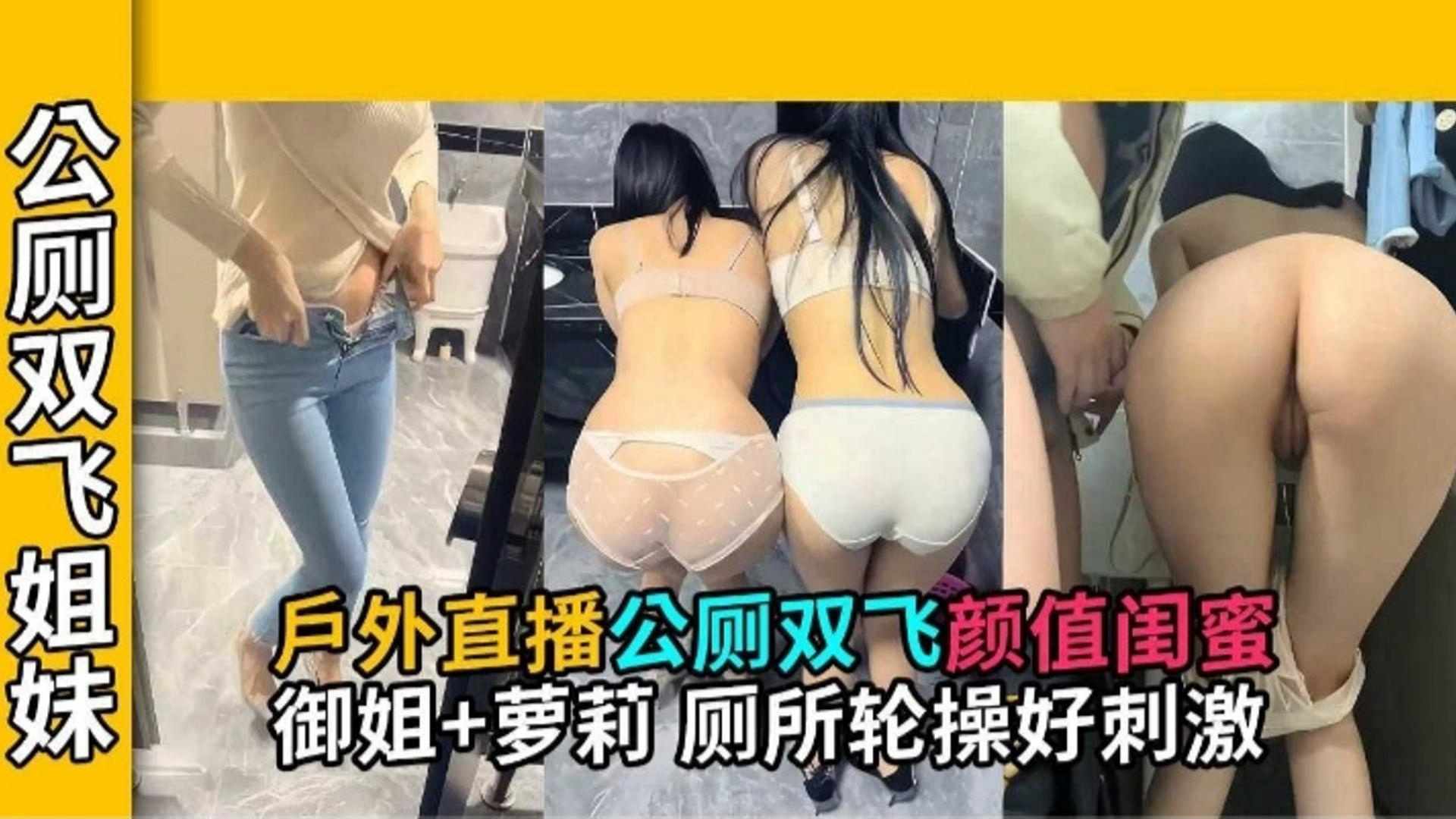 【公厕双飞姐妹】户外直播公厕双飞颜值闺蜜 御姐加萝莉 厕所轮操好刺激