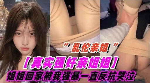 乱伦亲姐!真实强奸亲姐姐」