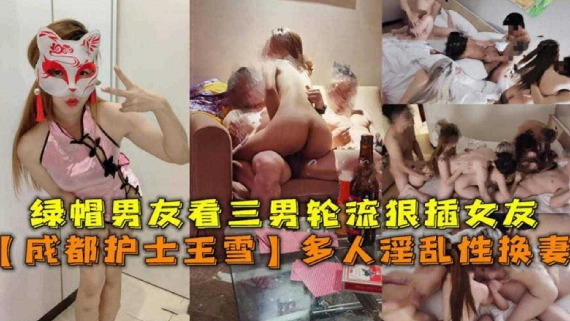 多人淫乱换妻，成都护士王雪，绿帽男友看3男轮流狠插女友