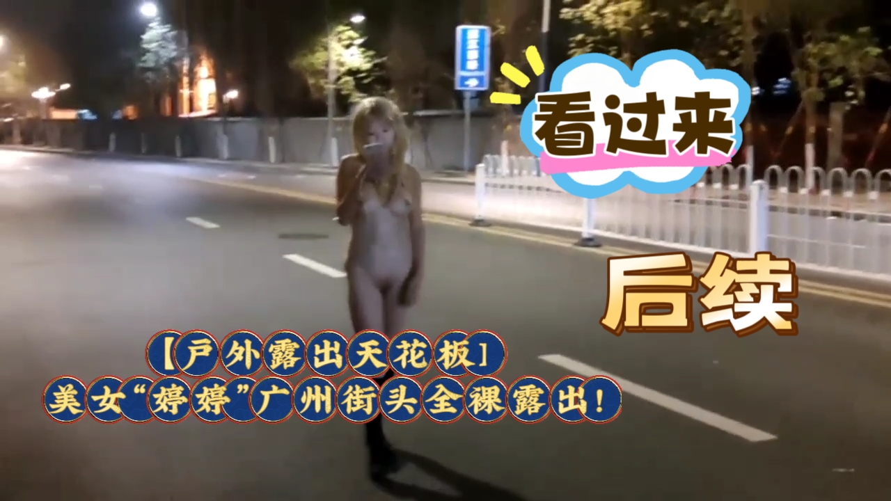 后续，【户外露出天花板]美女“婷婷”广州街头全裸露出!扰乱交通秩序~男人集体刹车欣赏艺术