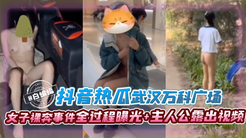 抖音热瓜-武汉万科广场，女子裸奔事件全过程曝光+主人公露出视频
