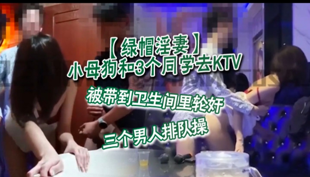 小母狗和3个同学去KTV，被带到卫生间里轮奸，三个人排队操   轮流内射
