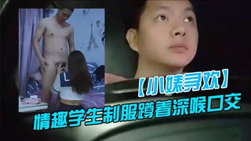 【小味寻欢】情趣学生制服蹲着深喉口交