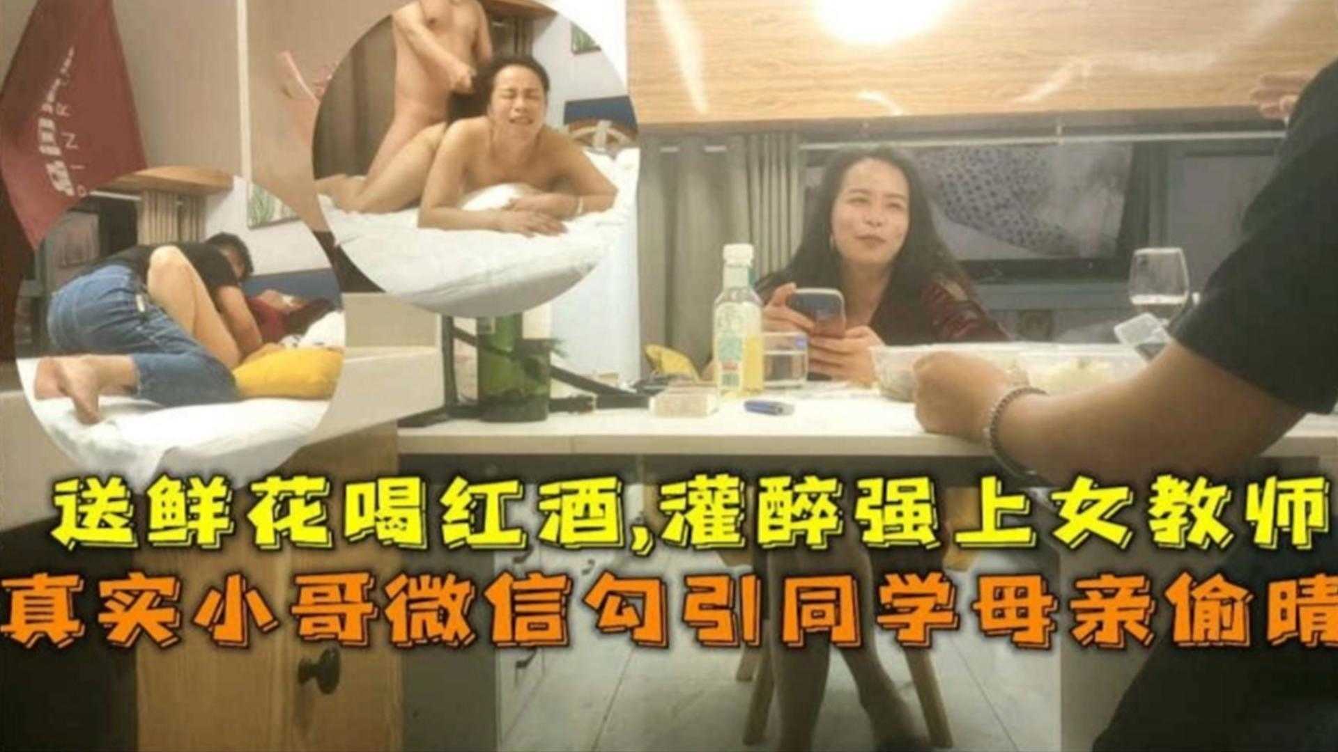 小哥微信勾引同学母亲偷情，送鲜花喝红酒，灌醉后强奸女教师！！