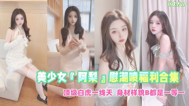 高颜值露脸美少女『阿梨』慰潮喷福利合集_顶级白虎一线天_身材样貌B都是一等一
