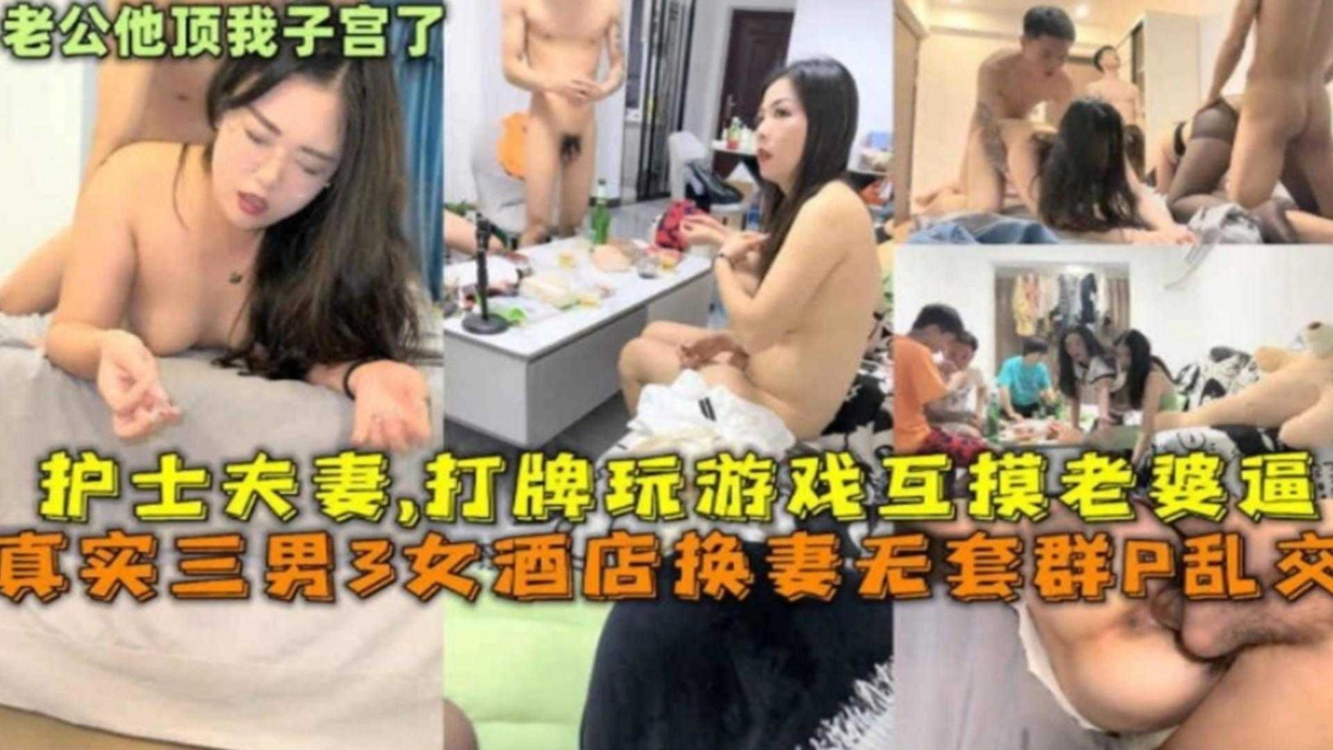 3男3女酒店换妻无套群P乱交，护士夫妻打牌玩游戏互摸逼
