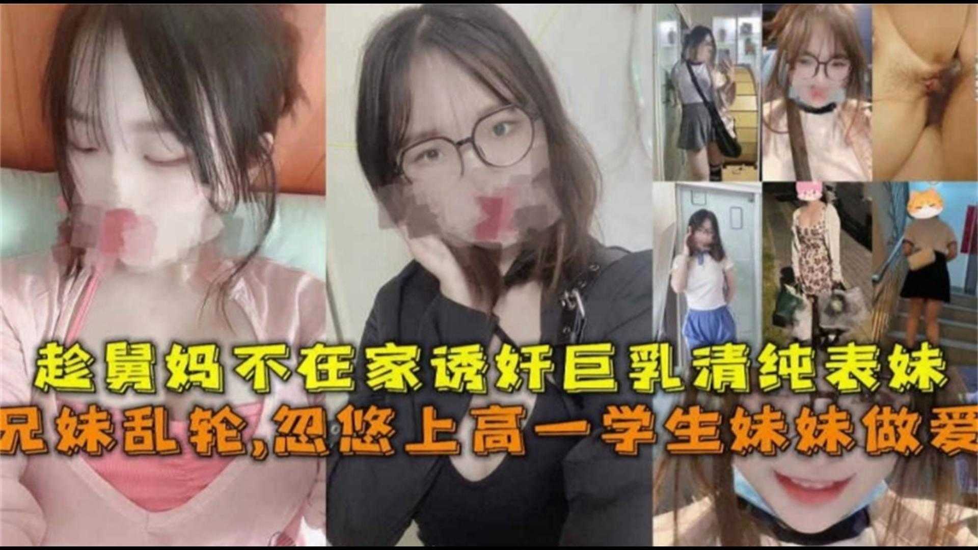 忽悠上高一学生妹做爱，趁舅妈不在诱奸巨乳清纯表妹