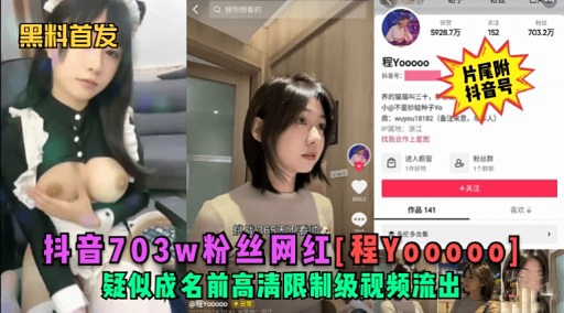 料音703w粉丝网红[程Yo00001疑似成名前高清限制级视频流出