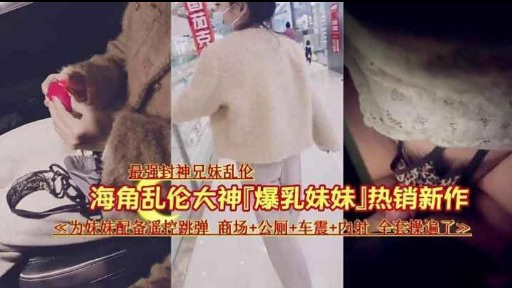 海角乱伦大神「爆乳妹妹」热销新作