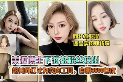 美妆博主下海被粉丝挖出  超美网红沦为卖肉工具，自爆3500包夜
