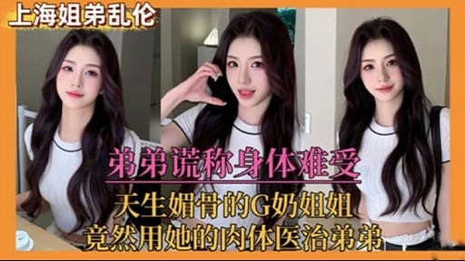 弟弟谎称身体难受天生媚骨的G奶姐姐竟然用她的肉体医治弟弟