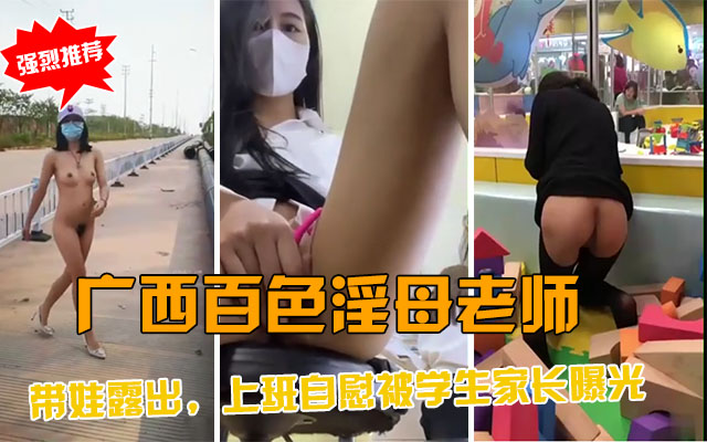 【淫母爆料】广西百色女老师，带着娃露出，上班自慰，被学生家长曝光背后里反差的下贱行为