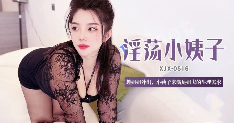 xjx516淫荡小姨子趁姐姐外出小姨子来满足姐夫的生理需求