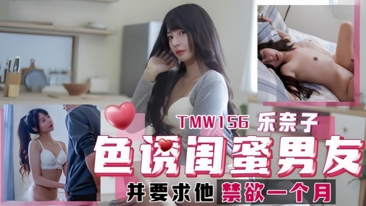 【乐奈子】TMW156.色诱闺蜜男友