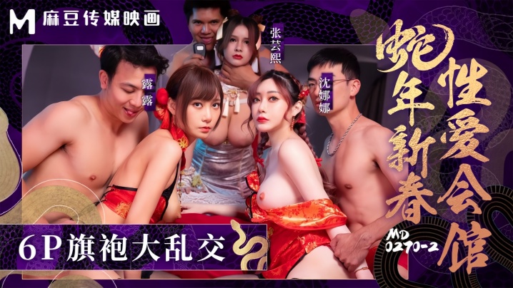 【张芸熙&amp;沈娜娜&amp;露露】MD0270-2 蛇年新春性爱会馆 反复催眠姦淫不停