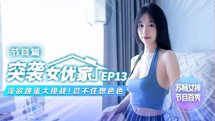 【苏畅】突袭女优家EP13 节目篇 淫欲跳蛋大挑战！忍不住想色色
