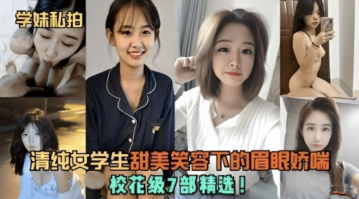 【学妹私拍】清纯学生妹甜美笑容下的眉眼娇喘  校花级7部精选
