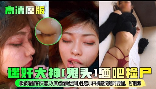高清原版迷奸大神[鬼头]酒吧捡尸