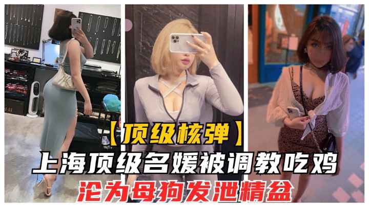 上海顶级名媛卡特琳被培训吃鸡.沦为土豪发泄母狗精盆