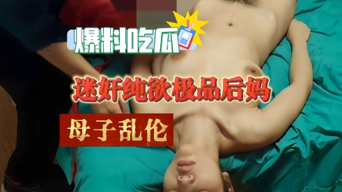爆料吃瓜，迷奸纯欲极品后妈，母子乱伦