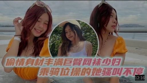 偷情身材丰满巨臀网袜少妇，乘骑位操的她骚叫不停