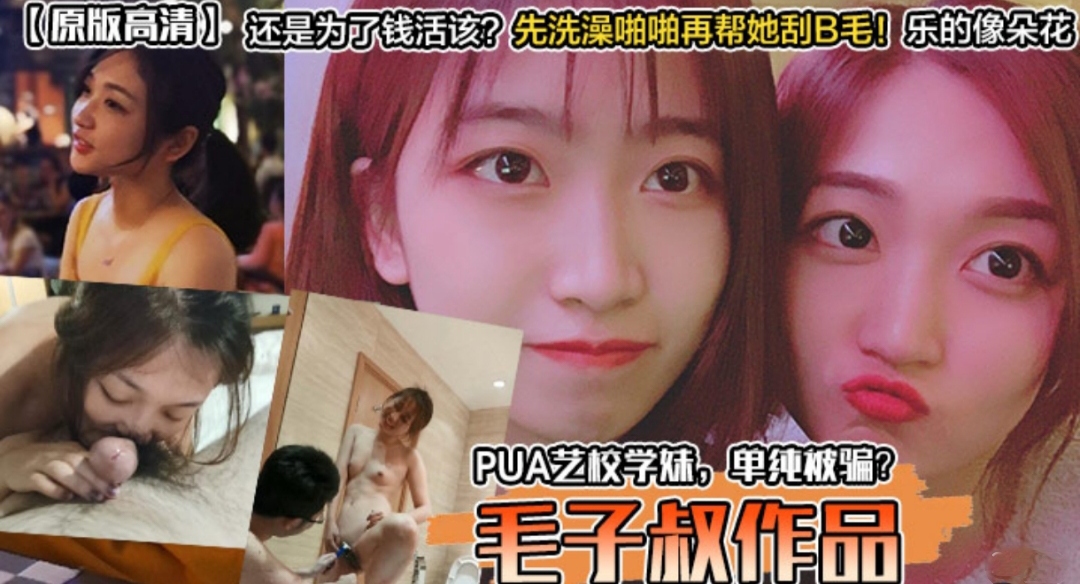 PUA艺校学妹  单纯被骗还是为了钱？先洗澡再帮她刮逼毛开操