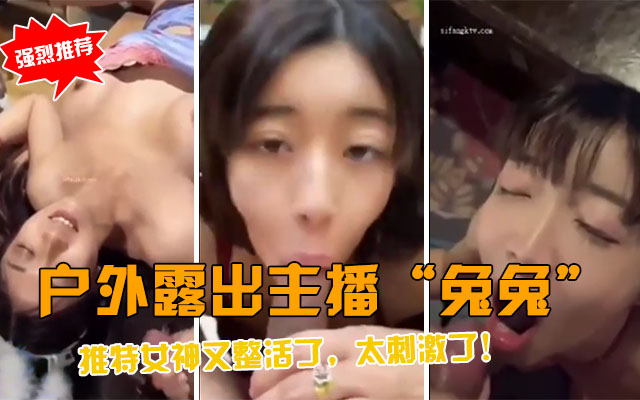 【户外露出主播&ldquo;兔兔&rdquo;】推特户外女神又整新活了，太刺激了