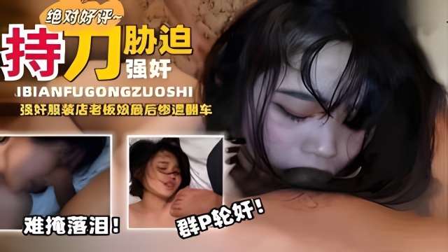 【真实强奸】两部合集完整版，持刀胁迫强奸服装店老板娘
