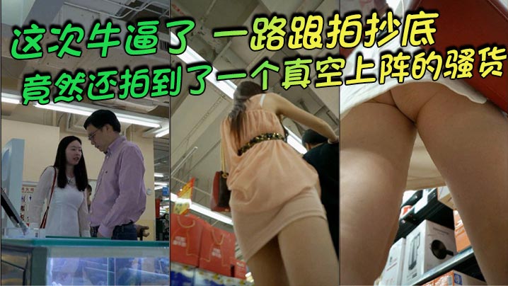 【抄底】  这次牛逼了，一路跟拍抄底，惊险刺激，竟然还拍到了一个真空上阵的骚货