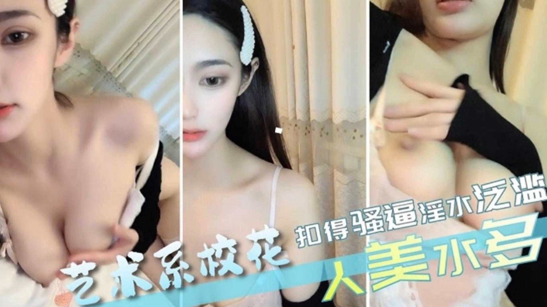 【艺术系校花】扣的骚逼淫水泛滥，人美水多