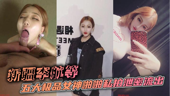 新疆李航等五大极品女神啪啪私拍泄密流出
