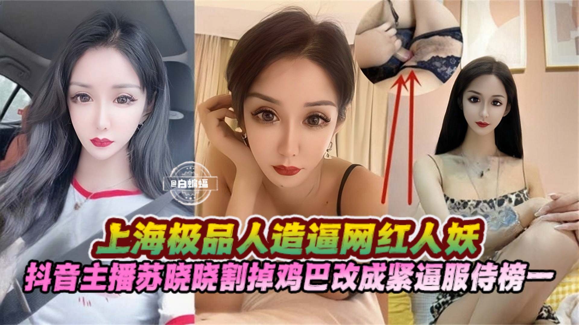 网红人妖黑料上海极品人造逼网红人妖，抖音主播苏晓晓割掉鸡巴改成紧致逼服侍榜一大哥