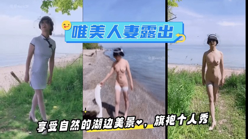 唯美人妻·享受自然的湖边美景，旗袍个人秀，好美的露出！